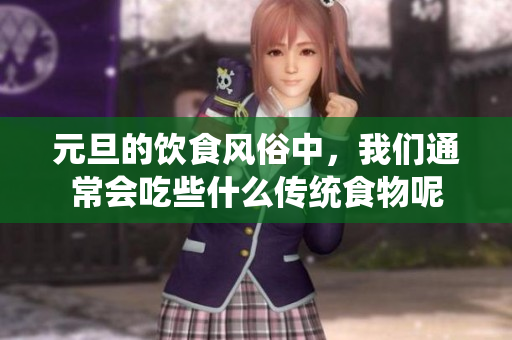 元旦的饮食风俗中，我们通常会吃些什么传统食物呢