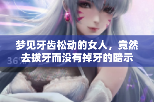 梦见牙齿松动的女人，竟然去拔牙而没有掉牙的暗示