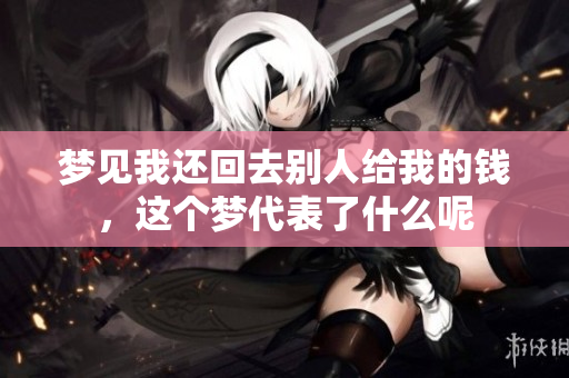 梦见我还回去别人给我的钱，这个梦代表了什么呢