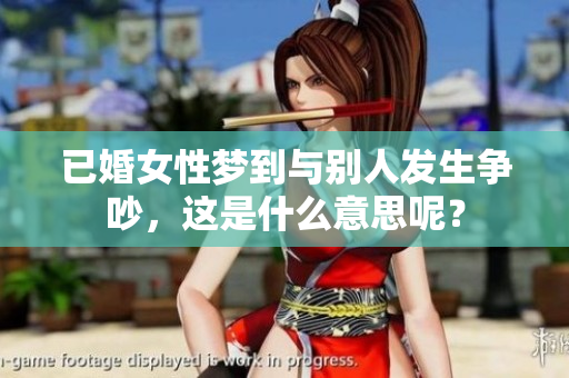 已婚女性梦到与别人发生争吵，这是什么意思呢？