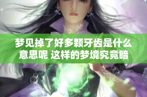 梦见掉了好多颗牙齿是什么意思呢 这样的梦境究竟暗示了什么呢