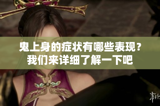 鬼上身的症状有哪些表现？我们来详细了解一下吧
