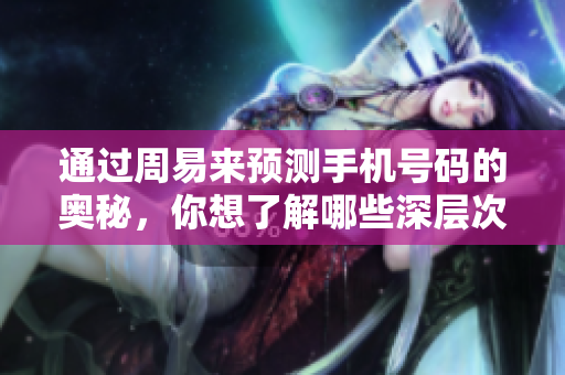 通过周易来预测手机号码的奥秘，你想了解哪些深层次的内容呢