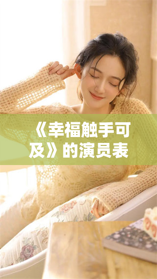《幸福触手可及》的演员表揭晓，演员阵容引人期待与关注