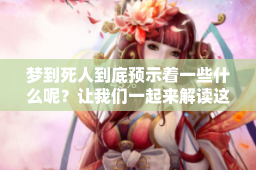 梦到死人到底预示着一些什么呢？让我们一起来解读这个梦的含义吧