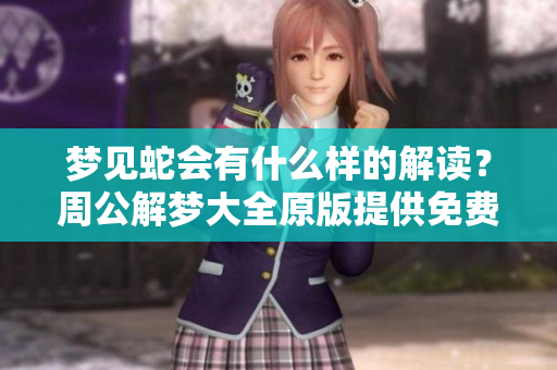 梦见蛇会有什么样的解读？周公解梦大全原版提供免费梦境解析