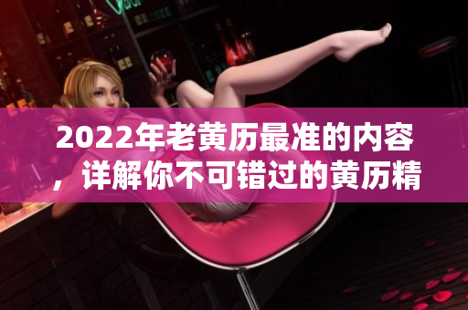 2022年老黄历最准的内容，详解你不可错过的黄历精华