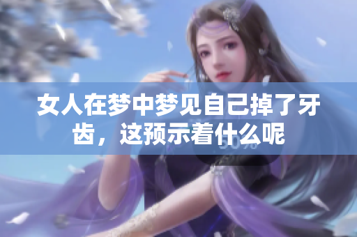 女人在梦中梦见自己掉了牙齿，这预示着什么呢