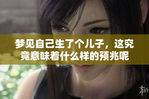 梦见自己生了个儿子，这究竟意味着什么样的预兆呢
