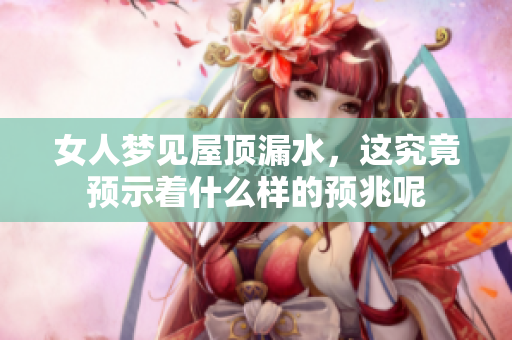 女人梦见屋顶漏水，这究竟预示着什么样的预兆呢