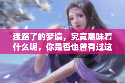 迷路了的梦境，究竟意味着什么呢，你是否也曾有过这样的体验？
