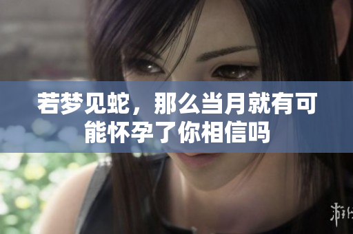 若梦见蛇，那么当月就有可能怀孕了你相信吗