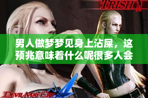 男人做梦梦见身上沾屎，这预兆意味着什么呢很多人会好奇这个问题