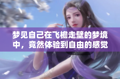 梦见自己在飞檐走壁的梦境中，竟然体验到自由的感觉