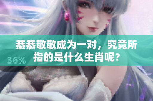 恭恭敬敬成为一对，究竟所指的是什么生肖呢？