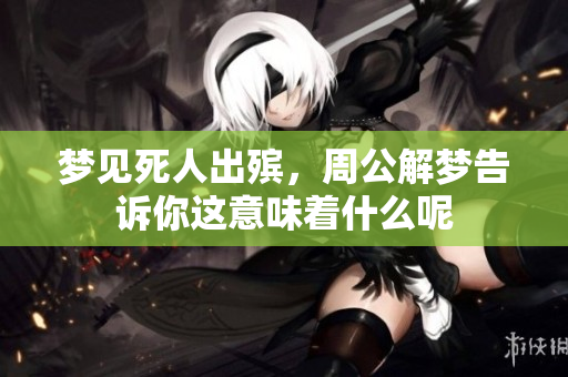 梦见死人出殡，周公解梦告诉你这意味着什么呢