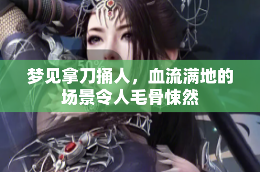 梦见拿刀捅人，血流满地的场景令人毛骨悚然