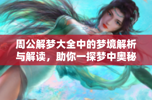 周公解梦大全中的梦境解析与解读，助你一探梦中奥秘，快速找到答案