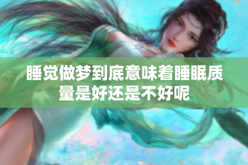 睡觉做梦到底意味着睡眠质量是好还是不好呢