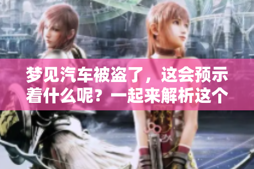 梦见汽车被盗了，这会预示着什么呢？一起来解析这个梦境的含义吧！