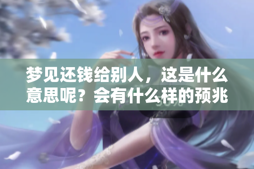 梦见还钱给别人，这是什么意思呢？会有什么样的预兆呢？