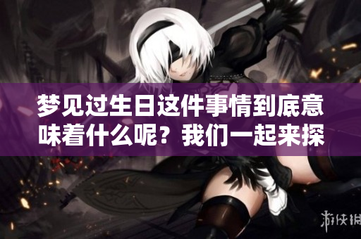 梦见过生日这件事情到底意味着什么呢？我们一起来探讨一下吧！