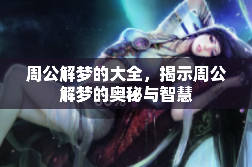 周公解梦的大全，揭示周公解梦的奥秘与智慧