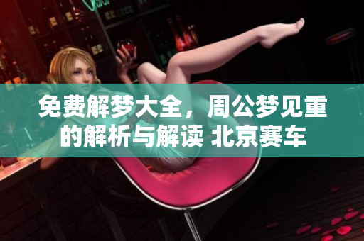 免费解梦大全，周公梦见重的解析与解读 北京赛车