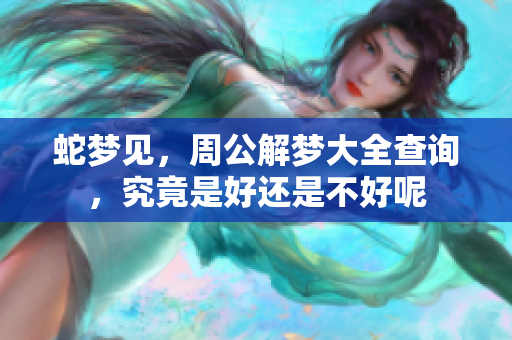 蛇梦见，周公解梦大全查询，究竟是好还是不好呢