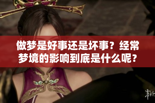 做梦是好事还是坏事？经常梦境的影响到底是什么呢？