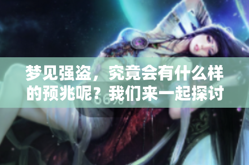 梦见强盗，究竟会有什么样的预兆呢？我们来一起探讨一下。