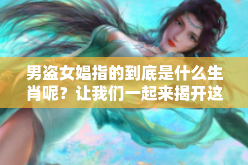 男盗女娼指的到底是什么生肖呢？让我们一起来揭开这个谜底。