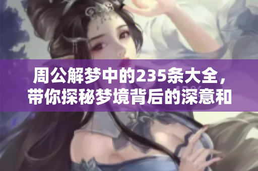 周公解梦中的235条大全，带你探秘梦境背后的深意和解析
