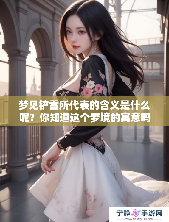 梦见铲雪所代表的含义是什么呢？你知道这个梦境的寓意吗？