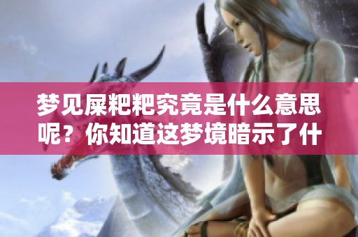 梦见屎粑粑究竟是什么意思呢？你知道这梦境暗示了什么吗？