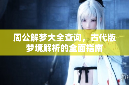 周公解梦大全查询，古代版梦境解析的全面指南
