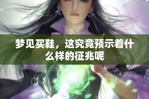 梦见买鞋，这究竟预示着什么样的征兆呢