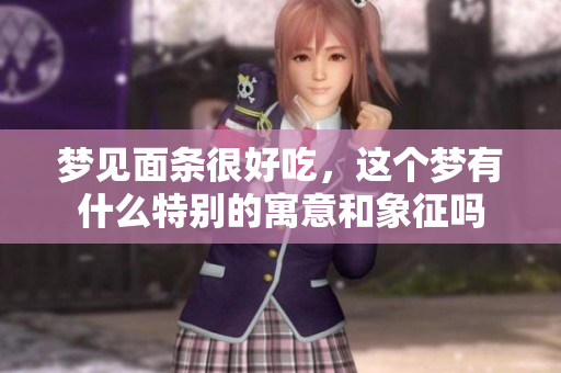 梦见面条很好吃，这个梦有什么特别的寓意和象征吗