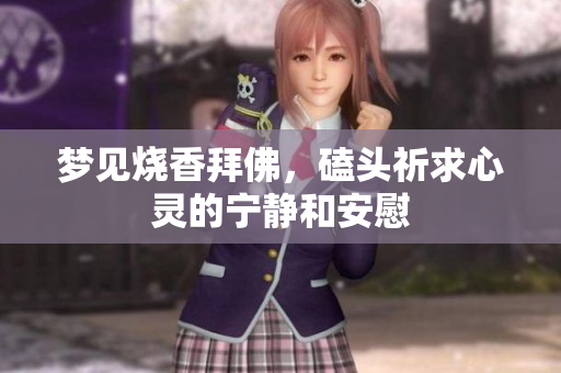 梦见烧香拜佛，磕头祈求心灵的宁静和安慰