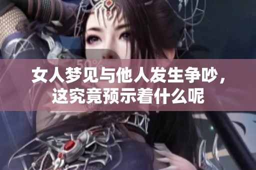 女人梦见与他人发生争吵，这究竟预示着什么呢