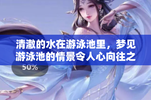 清澈的水在游泳池里，梦见游泳池的情景令人心向往之