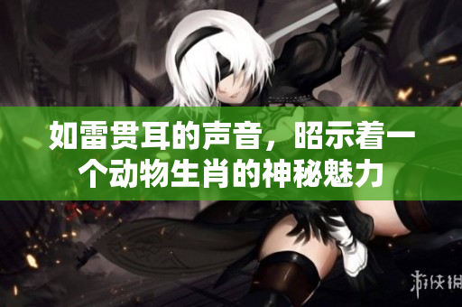 如雷贯耳的声音，昭示着一个动物生肖的神秘魅力