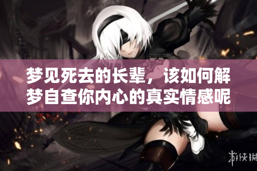 梦见死去的长辈，该如何解梦自查你内心的真实情感呢