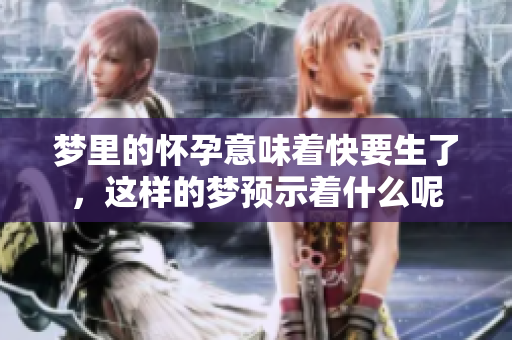 梦里的怀孕意味着快要生了，这样的梦预示着什么呢