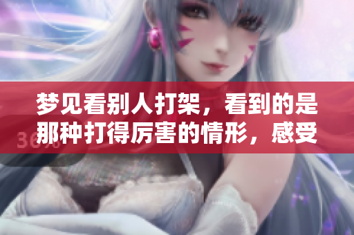 梦见看别人打架，看到的是那种打得厉害的情形，感受着强烈的冲击力。