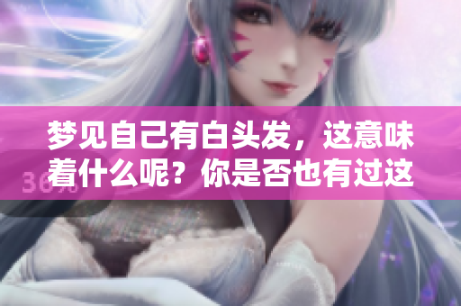 梦见自己有白头发，这意味着什么呢？你是否也有过这样的梦境？