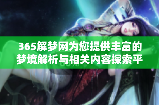 365解梦网为您提供丰富的梦境解析与相关内容探索**
