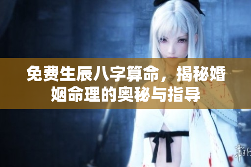 免费生辰八字算命，揭秘婚姻命理的奥秘与指导