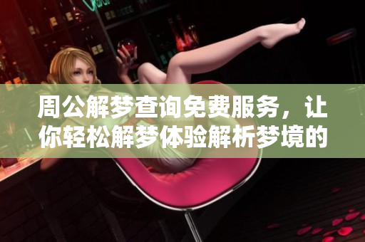周公解梦查询免费服务，让你轻松解梦体验解析梦境的乐趣