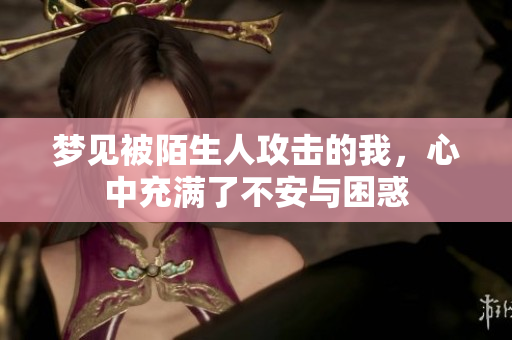 梦见被陌生人攻击的我，心中充满了不安与困惑